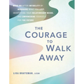 The Courage to Walk Away: Move on After Infidelity by Mourning What You Lost, Identifying Your Relationship Needs, and Empowering Yourself for the Fut