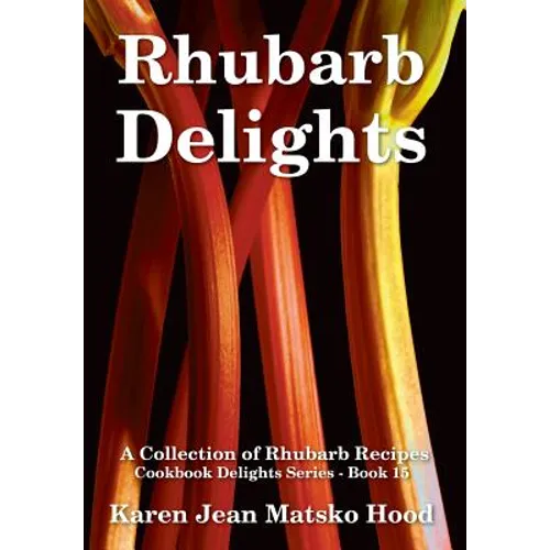Rhubarb Delights Cookbook: A Collection of Rhubarb Recipes