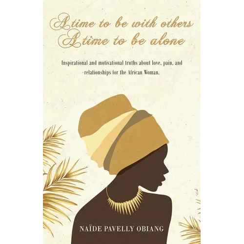 A Time to be with Others. A Time to be Alone: Inspirational and motivational truths about love, pain, and relationships for the African Woman