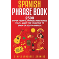 Spanish Phrase Book: 2500 Super Helpful Phrases and Words You'll Want for Your Trip to Spain or South America
