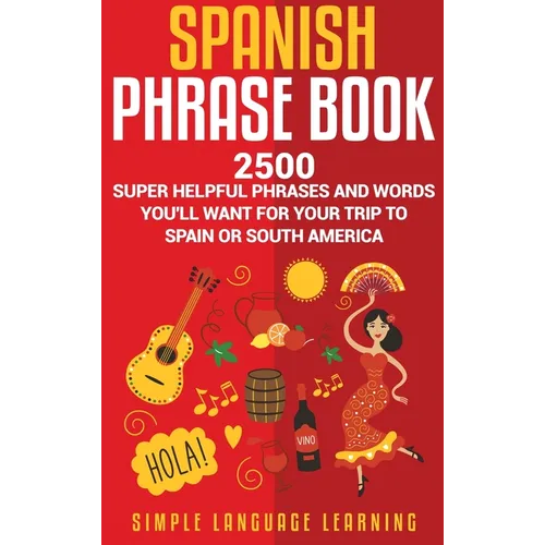 Spanish Phrase Book: 2500 Super Helpful Phrases and Words You'll Want for Your Trip to Spain or South America