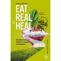 Eat Real to Heal: Using Nutrient Dense Foods for Longevity and Happiness (Feel Good Foods Cookbook, Healthy and Delicious)