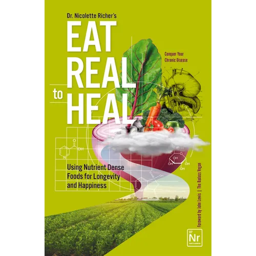 Eat Real to Heal: Using Nutrient Dense Foods for Longevity and Happiness (Feel Good Foods Cookbook, Healthy and Delicious)