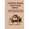 Jumping Spider Care Made Simple: Complete Guide on Regal Jumping Spiders; Care Specifications, How to Catch & Nurture Them & much More