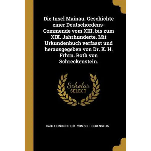 Die Insel Mainau. Geschichte einer Deutschordens-Commende vom XIII. bis zum XIX. Jahrhunderte. Mit Urkundenbuch verfasst und herausgegeben von Dr. K.