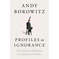 Profiles in Ignorance: How America's Politicians Got Dumb and Dumber