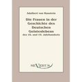 Die Frauen in der Geschichte des deutschen Geisteslebens des 18. und 19. Jahrhunderts: Aus Fraktur übertragen