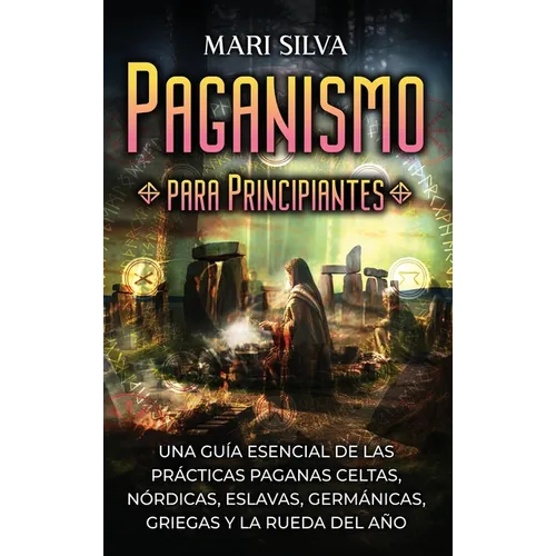 Paganismo para principiantes: Una guía esencial de las prácticas paganas celtas, nórdicas, eslavas, germánicas, griegas y la Rueda del Año