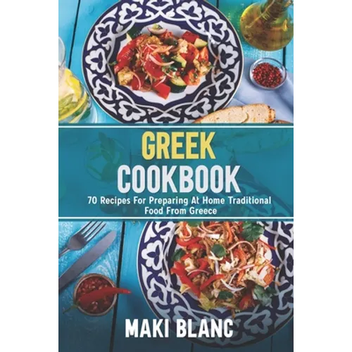 Greek Cookbook: 70 Recipes For Preparing At Home Traditional Food From Greece