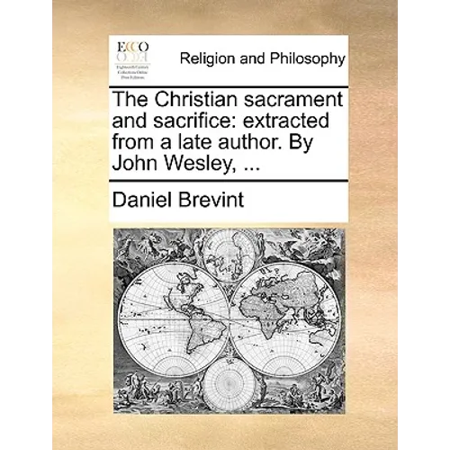 The Christian Sacrament and Sacrifice: Extracted from a Late Author. by John Wesley, ...