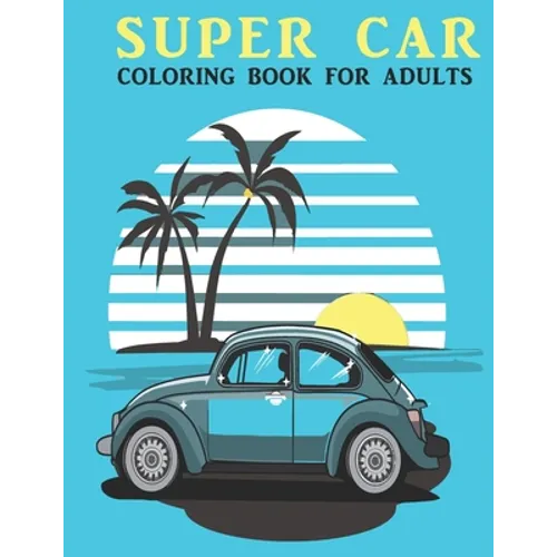 Super Car Coloring Book For Adults: An Adults Coloring Book With car Collection, Stress Remissive, and Relaxation.