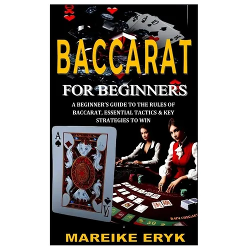 Baccarat for Beginners: A Beginner's Guide to the Rules of Baccarat, Essential Tactics & Key Strategies to Win