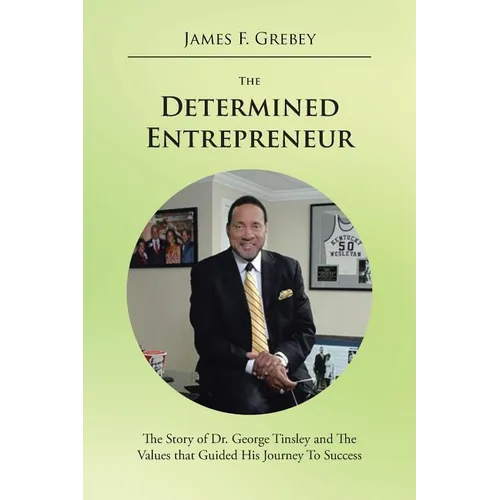 The Determined Entrepreneur: The Story of Dr. George Tinsley and the Values That Guided His Journey to Success