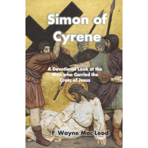 Simon of Cyrene: A Devotional Look at the Man who Carried the Cross of Jesus