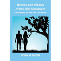 Heroes and Villains of the Old Testament: 56 Sermons on the Old Testament