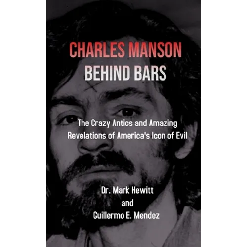 Charles Manson Behind Bars: the crazy antics and amazing revelations of America's icon of evil