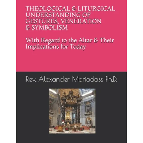 THEOLOGICAL and LITURGICAL UNDERSTANDING of GESTURES, VENERATION and SYMBOLISM with Regard to the Altar and Their Implications for Today