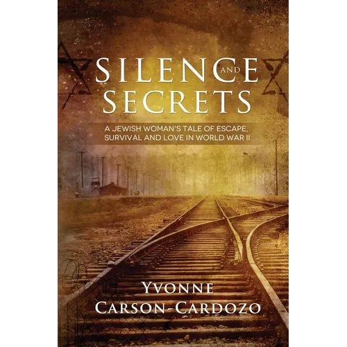 Silence and Secrets: A Jewish Woman's Tale of Escape, Survival and Love in World War II