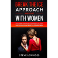 Break The Ice, Approach And Flirt With Women: Discover How To Be Confident, Classy and Attractive By Being A Charming Man. Don't Be A Jerk, Start Flir