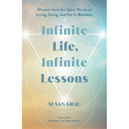 Infinite Life, Infinite Lessons: Wisdom from the Spirit World on Living, Dying, and the In-Between