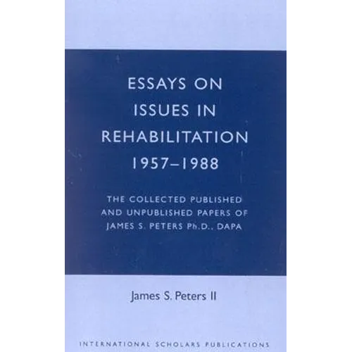 Essays on Issues in Rehabilitation 1957-1988: The Collected Published and Unpublished Papers of James S. Peters Ph.D., Dapa