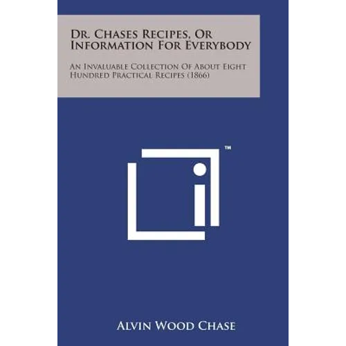 Dr. Chases Recipes, or Information for Everybody: An Invaluable Collection of about Eight Hundred Practical Recipes (1866)