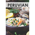 Peruvian Cooking: Discover the Flavors of Peru With These 30 Delicious Recipes!