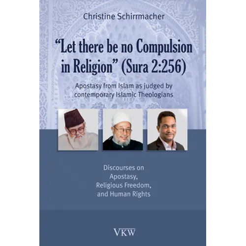 Let There Be No Compulsion in Religion (Sura 2: 256: Apostasy from Islam as Judged by Contemporary Islamic Theologians: Discourses on Apostasy, Religi