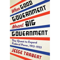 When Good Government Meant Big Government: The Quest to Expand Federal Power, 1913-1933