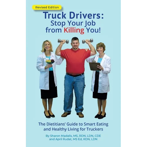 Truck Drivers Stop Your Job from Killing You! Revised Edition: The Dietitians' Guide to Smart Eating and Healthy Living for Truckers