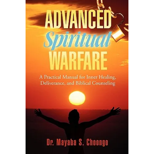 Advanced Spiritual Warfare: A Practical Manual for Inner Healing, Deliverance, and Biblical Counseling Set the Captives Free Model