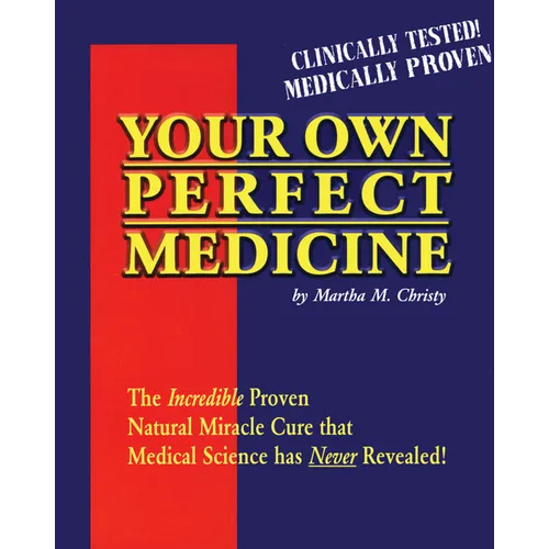 Your Own Perfect Medicine: The Incredible Proven Natural Miracle Cure That Medical Science Has Never Revealed!