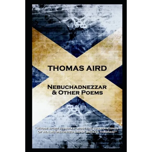 Thomas Aird - Nebuchadnezzar & Other Poems: 'Whose spirit stumbles 'midst the corner-stones, Of realms disjointed and of broken thrones?''
