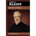 James G. Blaine: Architect of Empire