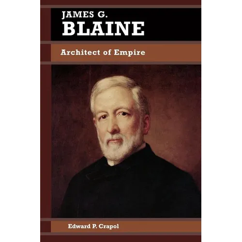 James G. Blaine: Architect of Empire