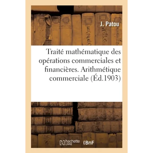 Petit Traité Mathématique Et Pratique Des Opérations Commerciales Et Financières: Arithmétique Commerciale