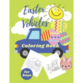 Easter Vehicles Coloring Book for Boys: Happy Easter For Kids Ages 4-8, Boys and Girls, Pages with Tractor, Digger, Truck, Cars, Bunny, Eggs