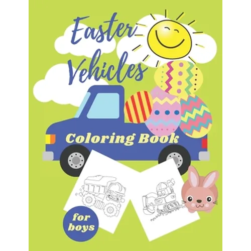Easter Vehicles Coloring Book for Boys: Happy Easter For Kids Ages 4-8, Boys and Girls, Pages with Tractor, Digger, Truck, Cars, Bunny, Eggs
