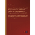 Memoirs of the Courts of Louis XV and XVI; Being secret memoirs of Madame Du Hausset, lady's maid to Madame de Pompadour, and of the Princess Lamballe