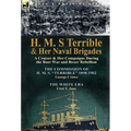 H. M. S Terrible and Her Naval Brigades: A Cruiser & Her Campaigns During the Boer War and Boxer Rebellion-The Commission of H. M. S. Terrible 1898-
