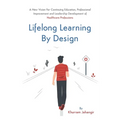 Lifelong Learning By Design: A New Vision For Continuing Education, Professional Improvement and Leadership Development of Healthcare Professions