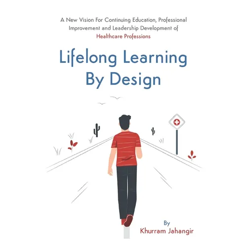 Lifelong Learning By Design: A New Vision For Continuing Education, Professional Improvement and Leadership Development of Healthcare Professions