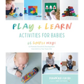Play & Learn Activities for Babies: 65 Simple Ways to Promote Growth and Development from Birth to Two Years Old