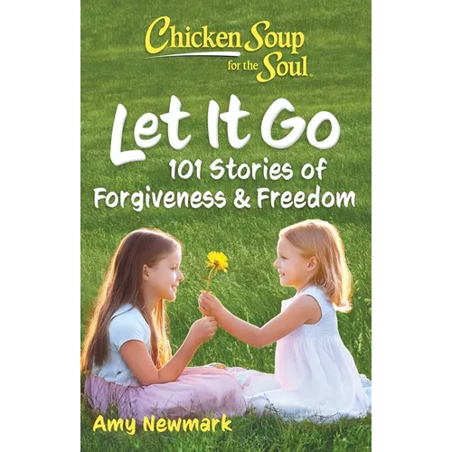 Chicken Soup for the Soul: Let It Go: 101 Stories of Forgiveness & Freedom