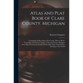 Atlas and Plat Book of Clare County. Michigan: Containing Outline Map of the County, Plats of All the Townships With Owners' Names, Cities and Towns,
