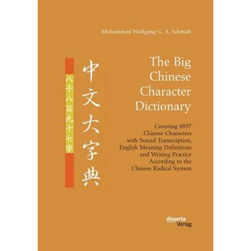 The Big Chinese Character Dictionary. Covering 8897 Chinese Characters with Sound Transcription, English Meaning Definitions and Writing Practice Acco