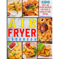Air Fryer Cookbook: 600 Easy Air Fryer Recipes for Quick & Hassle-Free Frying