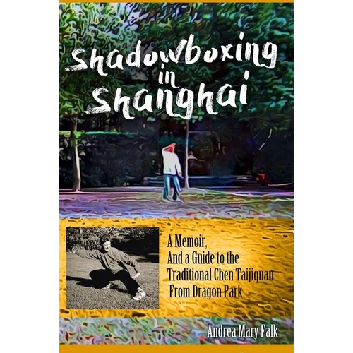 Shadowboxing In Shanghai: A Memoir, And a Guide to the Traditional Chen Taijiquan From Dragon Park