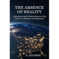The Absence of Reality: Aphorisms and Observations on the Nature of Reality and Existence