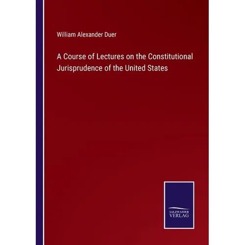 A Course of Lectures on the Constitutional Jurisprudence of the United States